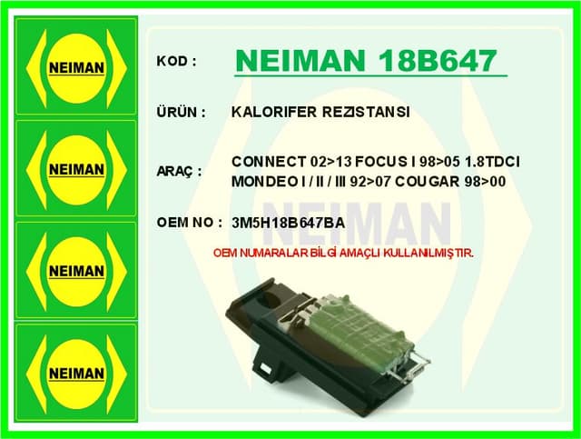 BESCHER KALORIFER REZISTANSI CONNECT 02>13 FOCUS I 98>05 1.8TDCI MONDEO I / II / III 92>07 COUGAR 98>00 OEM: 3M5H18B647BA - NEIMAN 18B647 kodlu oto yedek parça